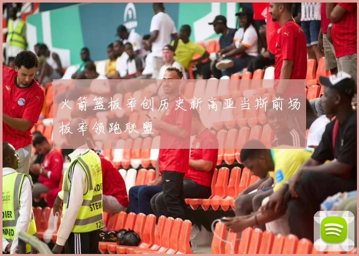 火箭篮板率创历史新高亚当斯前场板率领跑联盟