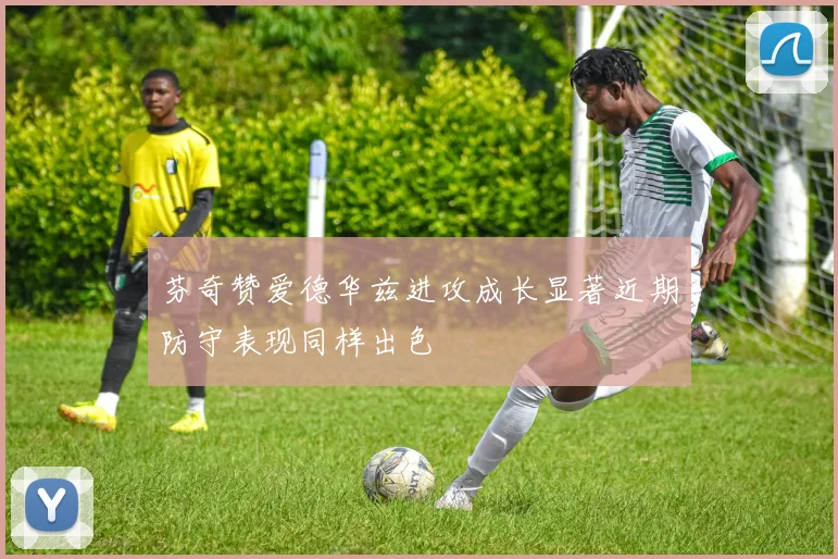 芬奇赞爱德华兹进攻成长显著近期防守表现同样出色