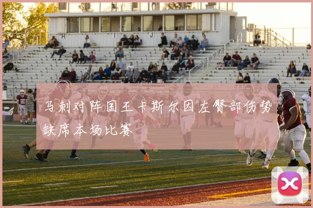 马刺对阵国王卡斯尔因左臀部伤势缺席本场比赛
