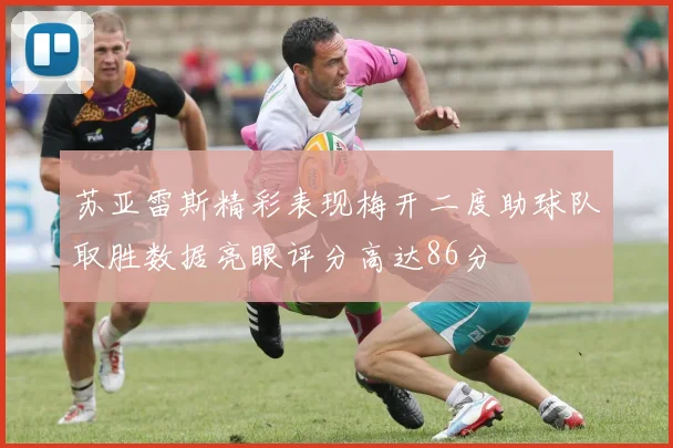 苏亚雷斯精彩表现梅开二度助球队取胜数据亮眼评分高达86分