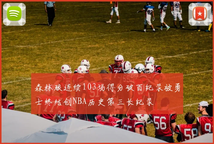 森林狼连续103场得分破百纪录被勇士终结创NBA历史第三长纪录