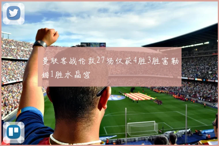曼联客战伦敦27场仅获4胜3胜富勒姆1胜水晶宫