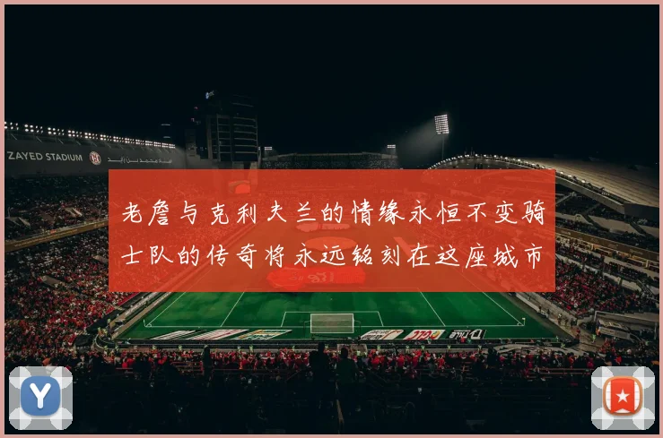 老詹与克利夫兰的情缘永恒不变骑士队的传奇将永远铭刻在这座城市