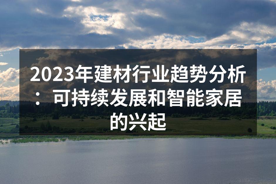 2023年建材行业趋势分析：可持续发展和智能家居的兴起