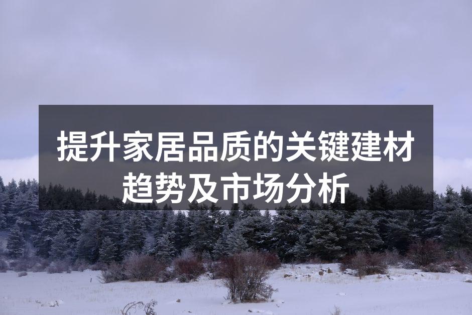 提升家居品质的关键建材趋势及市场分析
